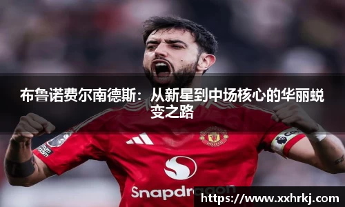 布鲁诺费尔南德斯：从新星到中场核心的华丽蜕变之路