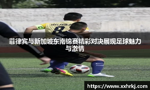 菲律宾与新加坡东南锦赛精彩对决展现足球魅力与激情